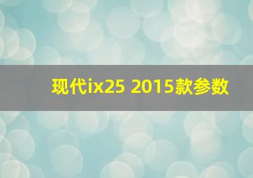 现代ix25 2015款参数